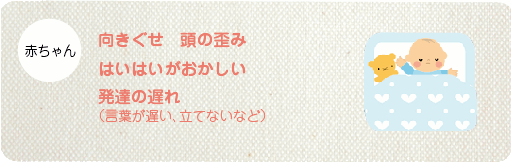 向きぐせ 頭の歪み はいはいがおかしい 発達の遅れ (言葉が遅い、立てないなど)