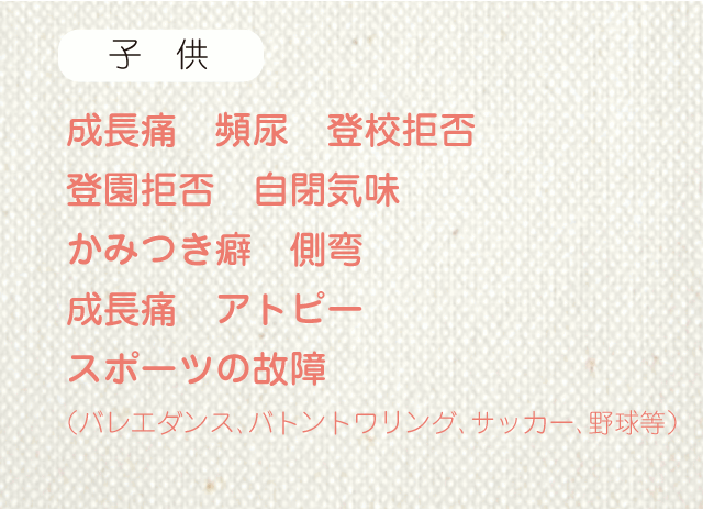 成長痛 頻尿 登校拒否 登園拒否 自閉気味 かみつき癖 側弯 成長痛 アトピー スポーツの故障 (バレエダンス、バトントワリング、サッカー、野球等)