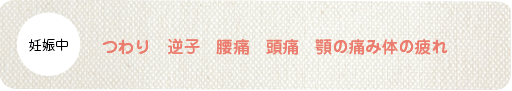 つわり 逆子 腰痛 頭痛 顎の痛み体の疲れ