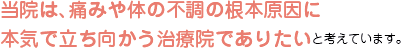 当院は、痛みや体の不調の根本原因に本気で立ち向かう治療院でありたいと考えています。